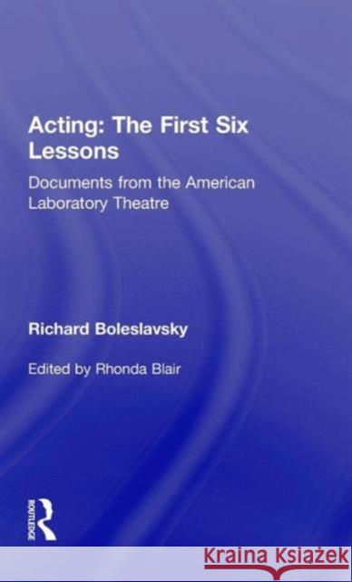 Acting: The First Six Lessons: Documents from the American Laboratory Theatre Boleslavsky, Richard 9780415563857 Routledge