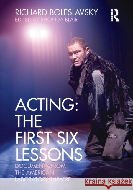 Acting: The First Six Lessons: Documents from the American Laboratory Theatre Boleslavsky, Richard 9780415563864 Routledge