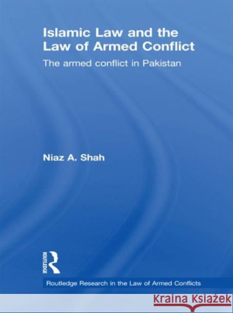 Islamic Law and the Law of Armed Conflict: The Conflict in Pakistan Shah, Niaz A. 9780415563963 Taylor & Francis