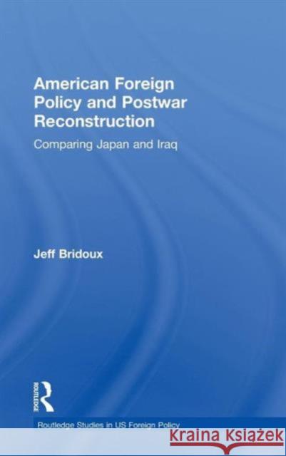 American Foreign Policy and Postwar Reconstruction: Comparing Japan and Iraq Bridoux, Jeff 9780415563970 Taylor and Francis