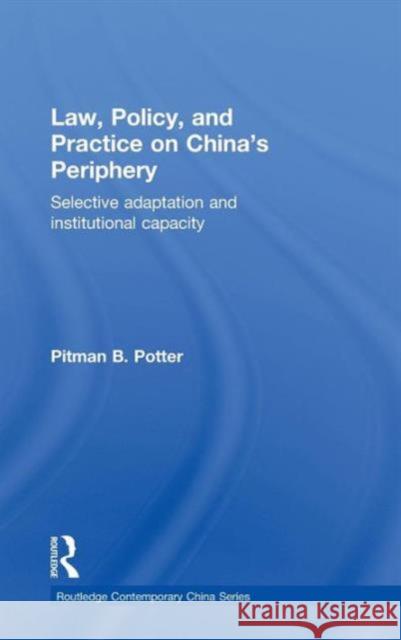 Law, Policy, and Practice on China's Periphery: Selective Adaptation and Institutional Capacity Potter, Pitman B. 9780415564052 Taylor & Francis