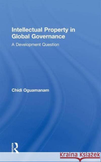 Intellectual Property in Global Governance: A Development Question Oguamanam, Chidi 9780415564175 Taylor and Francis