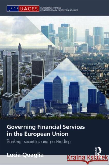 Governing Financial Services in the European Union: Banking, Securities and Post-Trading Quaglia, Lucia 9780415564182