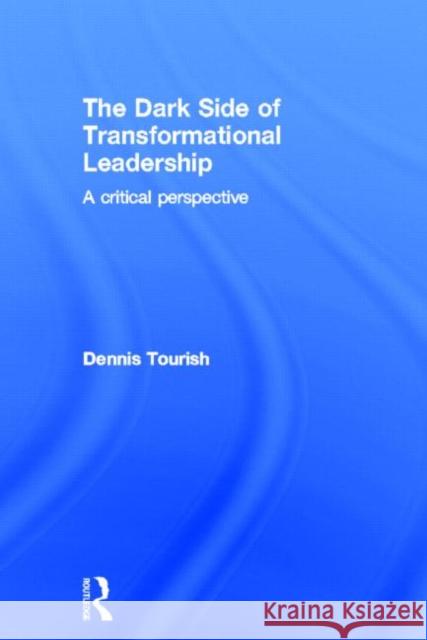 The Dark Side of Transformational Leadership: A Critical Perspective Tourish, Dennis 9780415564274 Routledge