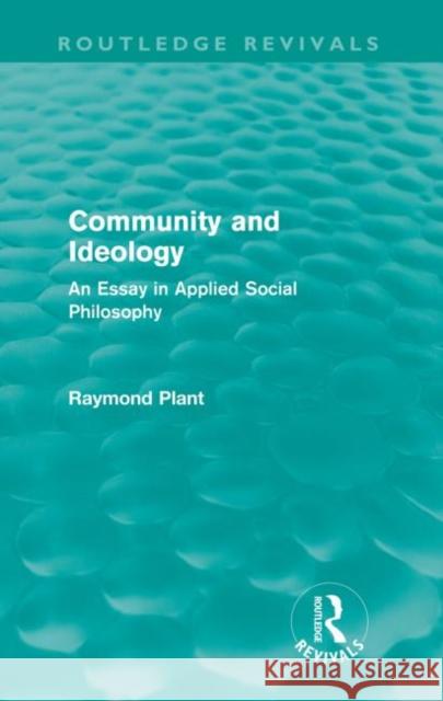Community and Ideology (Routledge Revivals): An Essay in Applied Social Philosphy Plant, Raymond 9780415564304
