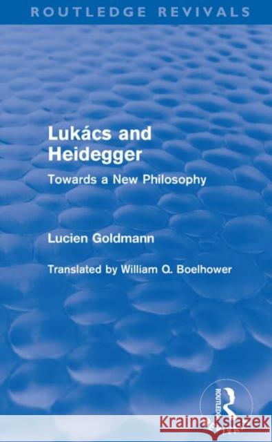 Lukács and Heidegger (Routledge Revivals): Towards a New Philosophy Goldmann, Lucien 9780415564595