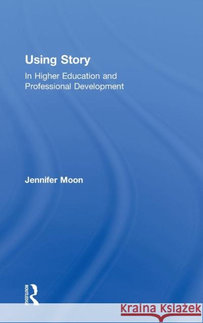 Using Story: In Higher Education and Professional Development Moon, Jennifer A. 9780415564687