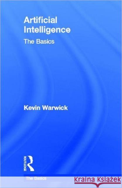 Artificial Intelligence: The Basics Kevin Warwick K. Warwick 9780415564823 Routledge
