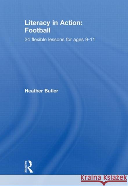 Literacy in Action: Football : 24 Flexible Lessons for Ages 9-11 Heather Butler   9780415564861 Taylor & Francis