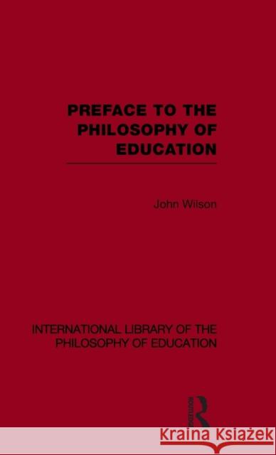 Preface to the philosophy of education (International Library of the Philosophy of Education Volume 24) John Wilson   9780415564892 Taylor & Francis