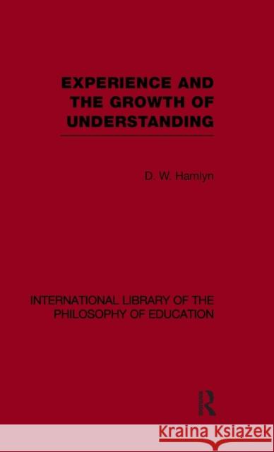 Experience and the growth of understanding (International Library of the Philosophy of Education Volume 11) D W Hamlyn   9780415564908 Taylor & Francis