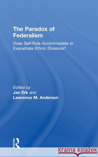The Paradox of Federalism: Does Self-Rule Accommodate or Exacerbate Ethnic Divisions? Erk, Jan 9780415564946 Taylor & Francis