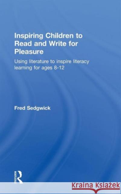 Inspiring Children to Read and Write for Pleasure: Using Literature to Inspire Literacy Learning for Ages 8-12 Sedgwick, Fred 9780415565059 Taylor and Francis