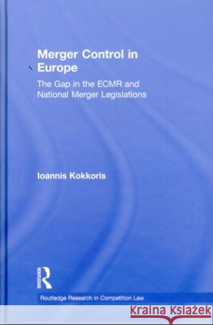 Merger Control in Europe: The Gap in the ECMR and National Merger Legislations Kokkoris, Ioannis 9780415565134 Taylor & Francis