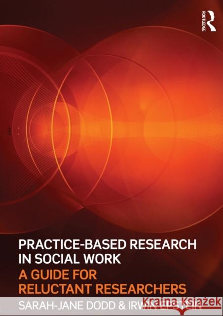 Practice-Based Research in Social Work: A Guide for Reluctant Researchers Dodd, Sarah-Jane 9780415565240