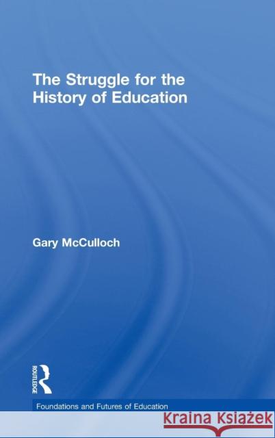 The Struggle for the History of Education Gary McCulloch   9780415565349 Taylor and Francis