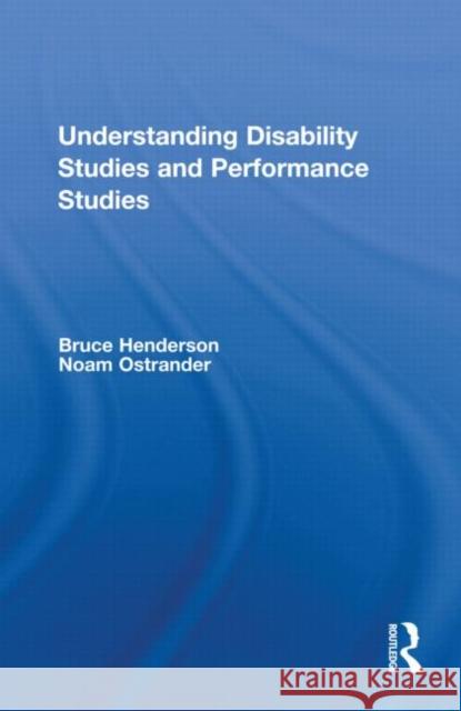 Understanding Disability Studies and Performance Studies Bruce Henderson Noam Ostrander  9780415565530