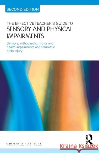 The Effective Teacher's Guide to Sensory and Physical Impairments: Sensory, Orthopaedic, Motor and Health Impairments, and Traumatic Brain Injury Farrell, Michael 9780415565653 0