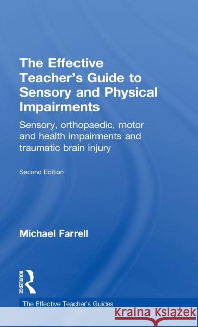 The Effective Teacher's Guide to Sensory and Physical Impairments: Sensory, Orthopaedic, Motor and Health Impairments, and Traumatic Brain Injury Farrell, Michael 9780415565677 Taylor and Francis