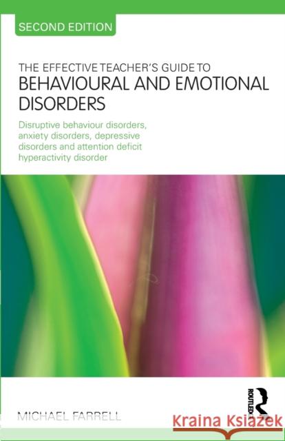 The Effective Teacher's Guide to Behavioural and Emotional Disorders: Disruptive Behaviour Disorders, Anxiety Disorders, Depressive Disorders, and Att Farrell, Michael 9780415565684 0