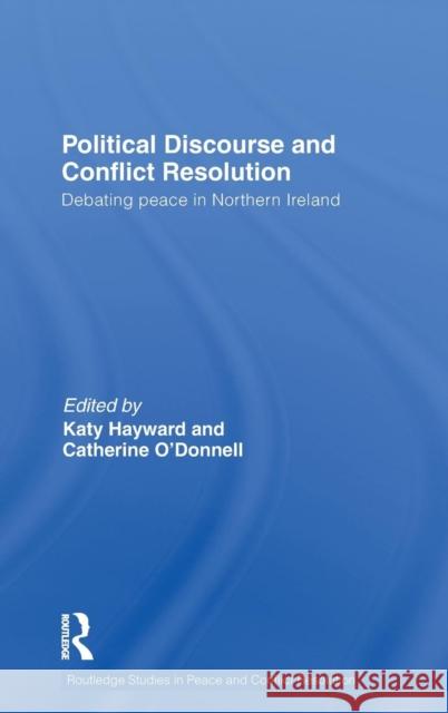 Political Discourse and Conflict Resolution: Debating Peace in Northern Ireland Hayward, Katy 9780415566285 Taylor & Francis