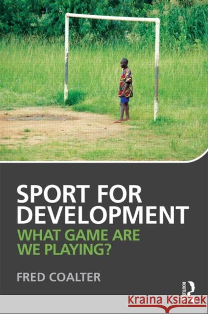 Sport for Development: What game are we playing? Coalter, Fred 9780415567039 0