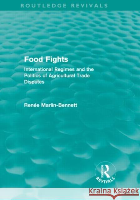 Food Fights : International Regimes and the Politics of Agricultural Trade Disputes RenÃ©e Marlin-Bennett   9780415567138 Taylor & Francis