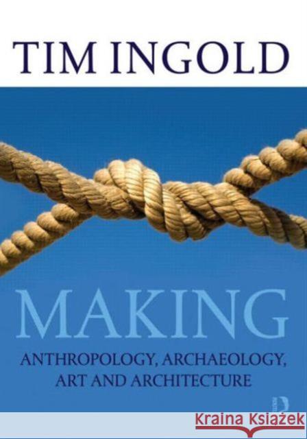 Making: Anthropology, Archaeology, Art and Architecture Ingold, Tim 9780415567237