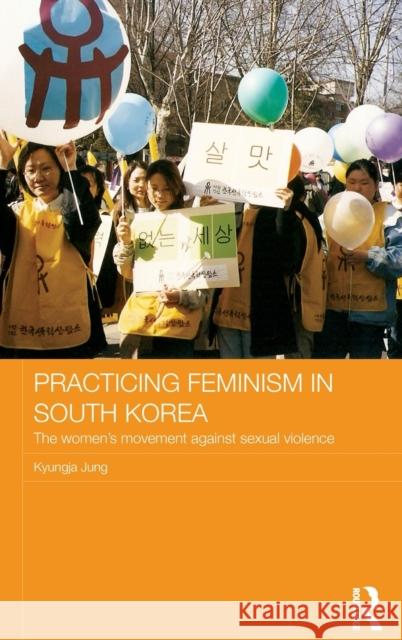 Practicing Feminism in South Korea: The Women's Movement Against Sexual Violence Jung, Kyungja 9780415567275 Taylor & Francis