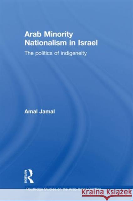 Arab Minority Nationalism in Israel : The Politics of Indigeneity Amal Jamal   9780415567398 Taylor & Francis