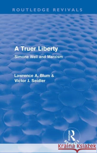 A Truer Liberty (Routledge Revivals): Simone Weil and Marxism Blum, Laurence A. 9780415567541