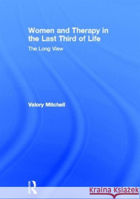 Women and Therapy in the Last Third of Life: The Long View Mitchell, Valory 9780415567572 Taylor & Francis