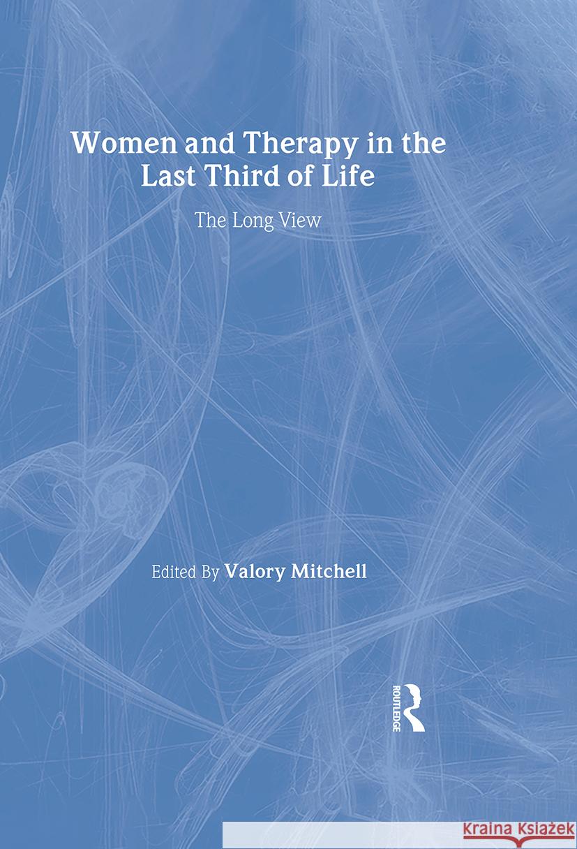 Women and Therapy in the Last Third of Life: The Long View Mitchell, Valory 9780415567572 Taylor & Francis