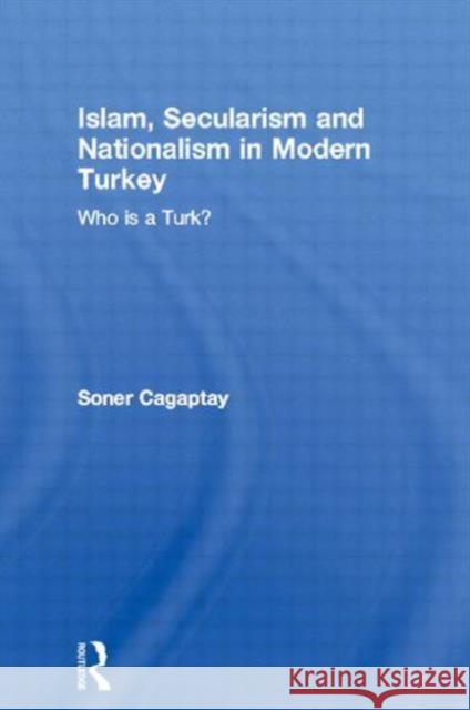 Islam, Secularism and Nationalism in Modern Turkey: Who Is a Turk? Cagaptay, Soner 9780415567763