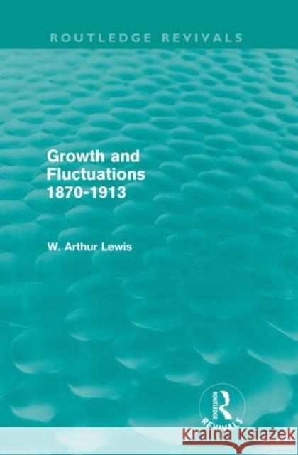 Growth and Fluctuations 1870-1913 (Routledge Revivals) Lewis, W. Arthur 9780415567831