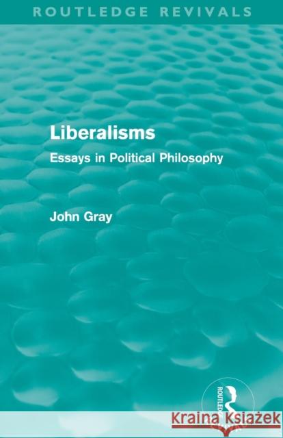 Liberalisms (Routledge Revivals): Essays in Political Philosophy Gray, John 9780415567855