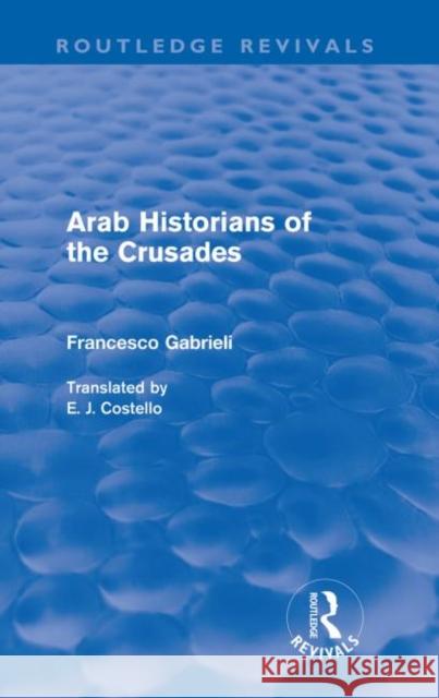 Arab Historians of the Crusades (Routledge Revivals) Gabrieli, Francesco 9780415567930 Taylor and Francis