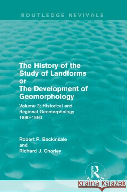 The History of the Study of Landforms - Volume 3 (Routledge Revivals): Historical and Regional Geomorphology, 1890-1950 Beckinsale, Robert P. 9780415568012