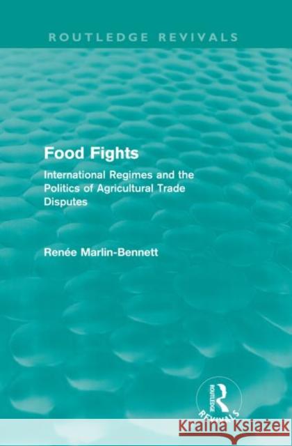 Food Fights (Routledge Revivals): International Regimes and the Politics of Agricultural Trade Disputes Marlin-Bennett, Renée 9780415568203