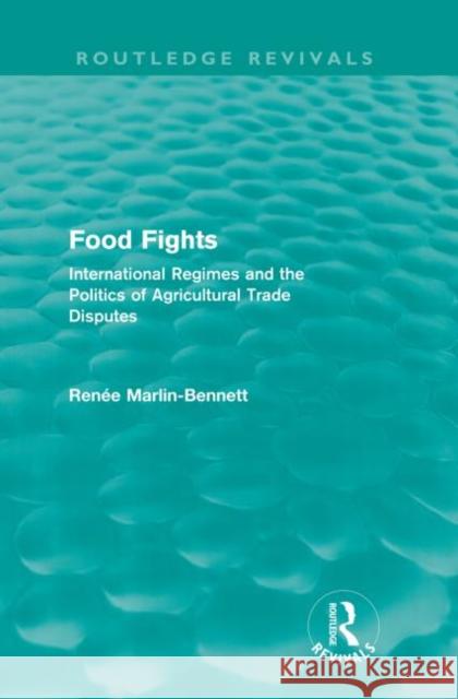 Food Fights (Routledge Revivals): International Regimes and the Politics of Agricultural Trade Disputes Marlin-Bennett, Renée 9780415568203 Routledge