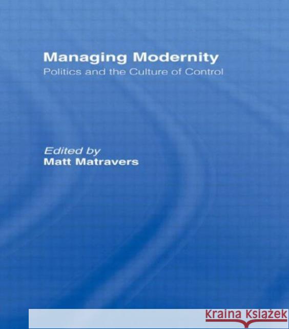 Managing Modernity: Politics and the Culture of Control Matravers, Matt 9780415568289