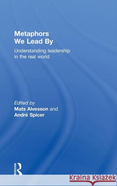 Metaphors We Lead by: Understanding Leadership in the Real World Alvesson, Mats 9780415568449 Routledge