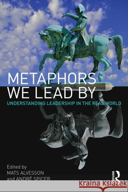 Metaphors We Lead by: Understanding Leadership in the Real World Alvesson, Mats 9780415568456