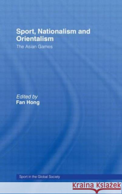 Sport, Nationalism and Orientalism: The Asian Games Hong, Fan 9780415568500