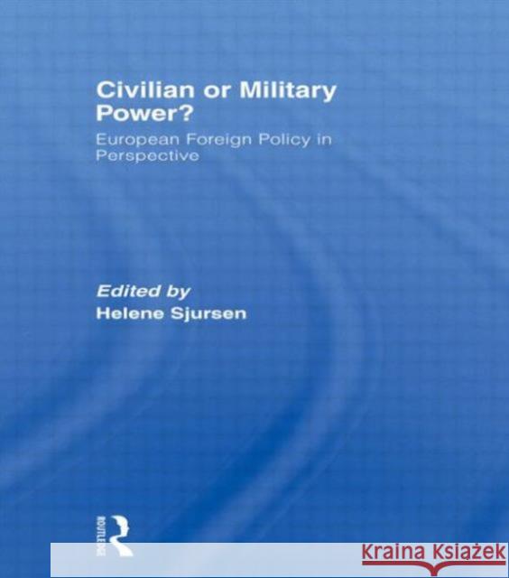 Civilian or Military Power?: European Foreign Policy in Perspective Sjursen, Helene 9780415568531
