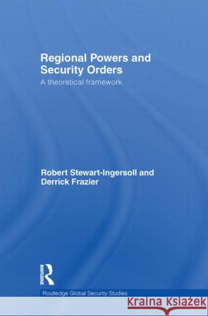 Regional Powers and Security Orders : A Theoretical Framework Derrick Frazier Robert Stewart-Ingersoll  9780415569194
