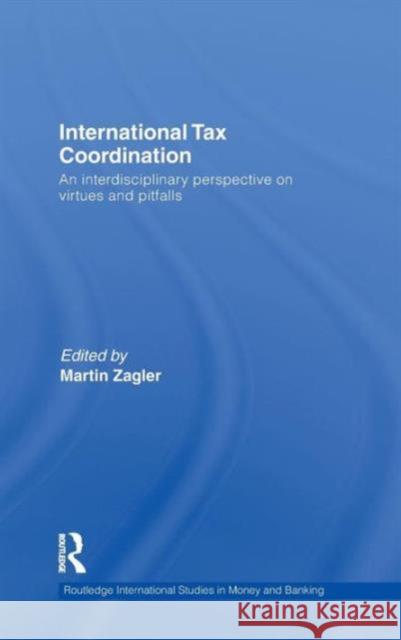 International Tax Coordination: An Interdisciplinary Perspective on Virtues and Pitfalls Zagler, Martin 9780415569484
