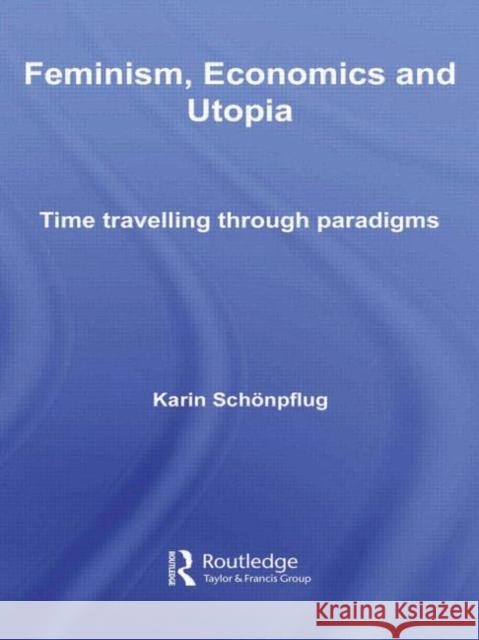 Feminism, Economics and Utopia: Time Travelling Through Paradigms Schonpflug, Karin 9780415569514 Routledge
