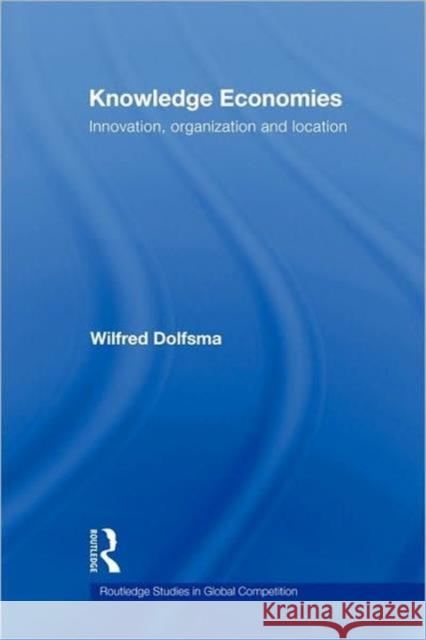 Knowledge Economies: Organization, Location and Innovation Dolfsma, Wilfred 9780415569538 Routledge