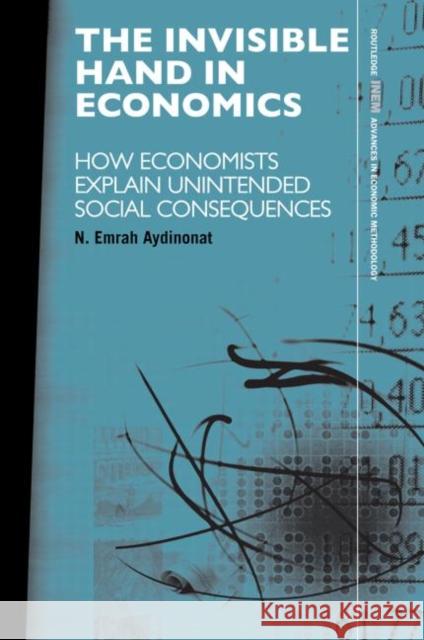 The Invisible Hand in Economics: How Economists Explain Unintended Social Consequences Aydinonat, N. Emrah 9780415569545 Routledge